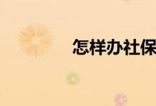 怎样办社保卡 怎么查余额 