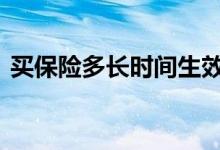 买保险多长时间生效 买保险多长时间能生效