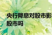 央行降息对股市影响大不大 央行降息会影响股市吗