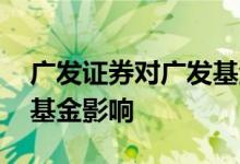 广发证券对广发基金的影响 广发证券对广发基金影响