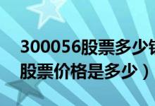 300056股票多少钱一股（中创环保300056股票价格是多少）