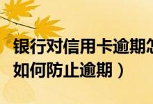 银行对信用卡逾期怎么处理（浦发银行信用卡如何防止逾期）