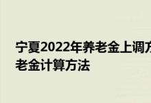 宁夏2022年养老金上调方案细则参考2021 2022年宁夏养老金计算方法 