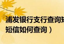 浦发银行支行查询短信（浦发银行信用卡账单短信如何查询）