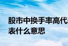 股市中换手率高代表什么 股市换手率高低代表什么意思 