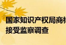 国家知识产权局商标局审查事务部审查员王康接受监察调查
