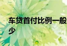 车贷首付比例一般多少 车贷首付比例一般多少