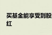 买基金能享受到股票分红吗 如何享受股票分红