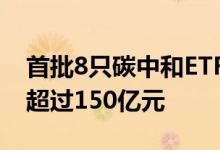 首批8只碳中和ETF均结束募集认购资金合计超过150亿元