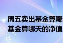 周五卖出基金算哪天的净值 周五三点以后卖基金算哪天的净值
