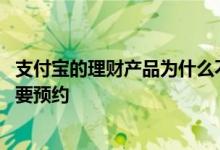 支付宝的理财产品为什么不能续签 支付宝的理财产品为什么要预约