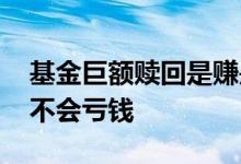 基金巨额赎回是赚是亏 基金发生巨额赎回会不会亏钱