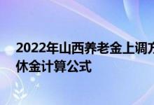2022年山西养老金上调方案细则参考2021 2022年山西退休金计算公式 