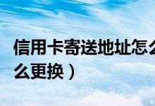 信用卡寄送地址怎么更换（信用卡寄送地址怎么更换）