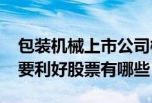 包装机械上市公司概念股2022年有哪些（主要利好股票有哪些）