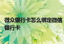 微众银行卡怎么绑定微信 如何解绑绑定在微众银行APP上的银行卡