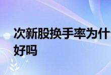 次新股换手率为什么这么高 次新股换手率高好吗