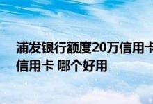 浦发银行额度20万信用卡是什么卡 招商银行和浦发银行的信用卡 哪个好用