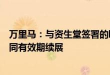 万里马：与资生堂签署的欧珀莱化妆品网络销售特约经销合同有效期续展