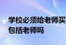 学校必须给老师买校方责任险吗 校方责任险包括老师吗
