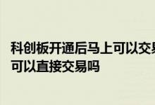 科创板开通后马上可以交易吗 我有新三板股票进科创板股票可以直接交易吗