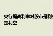 央行提高利率对股市是利空吗 存款利率下调对股市是利好还是利空