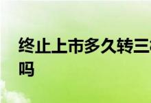 终止上市多久转三板 股票终止上市后转三板吗