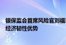 银保监会首席风险官刘福寿：将灵活精准运用政策工具发挥经济韧性优势