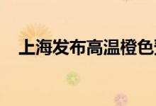 上海发布高温橙色预警下周高温仍将持续