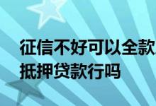征信不好可以全款房抵押吗 征信太花做房产抵押贷款行吗