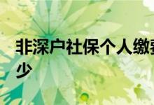 非深户社保个人缴费标准2022 缴费比例是多少 