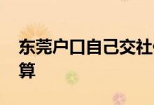 东莞户口自己交社保多少钱一个月 费用怎么算 