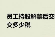 员工持股解禁后交税吗 员工持股三年解禁要交多少税