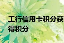 工行信用卡积分获取攻略 工行信用卡怎么获得积分