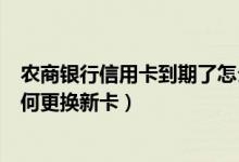 农商银行信用卡到期了怎么办（上海农商银行信用卡到期如何更换新卡）