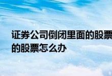 证券公司倒闭里面的股票怎么办 如果证券公司倒闭 那么买的股票怎么办