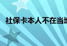 社保卡本人不在当地怎样激活 可以补办吗 