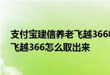 支付宝建信养老飞越366收益2天才有一次 支付宝建信养老飞越366怎么取出来