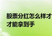 股票分红怎么样才能拿到手 股票分红怎么样才能拿到手