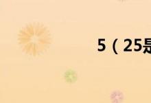 5（25是什么意思）