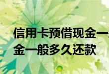 信用卡预借现金一般多久还款 信用卡预借现金一般多久还款