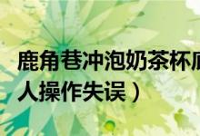 鹿角巷冲泡奶茶杯底现脏手套（店家回应称工人操作失误）