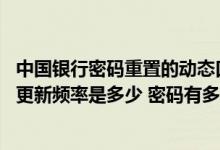 中国银行密码重置的动态口令是什么 中国银行：动态口令的更新频率是多少 密码有多少位