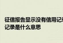征信报告显示没有信用记录正常吗 征信报告上显示没有信用记录是什么意思