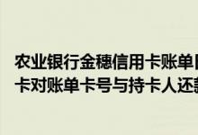 农业银行金穗信用卡账单日是哪天 中国农业银行的金穗信用卡对账单卡号与持卡人还款卡号为什么会不一致