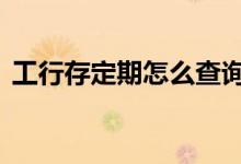 工行存定期怎么查询 工行存定期显示余额吗