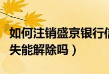 如何注销盛京银行信用卡（盛京银行信用卡挂失能解除吗）