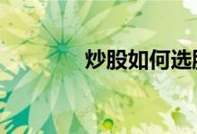 炒股如何选股 炒股如何开户