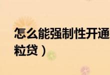 怎么能强制性开通微粒贷（10秒强制开通微粒贷）
