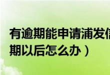 有逾期能申请浦发信用卡（浦发银行信用卡逾期以后怎么办）